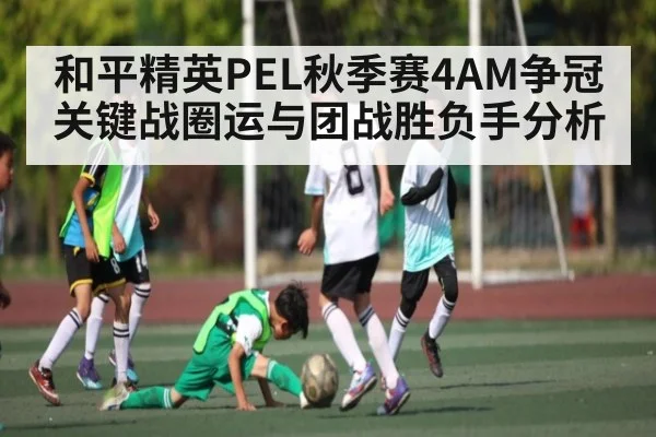 和平精英PEL秋季赛4AM争冠关键战圈运与团战胜负手分析