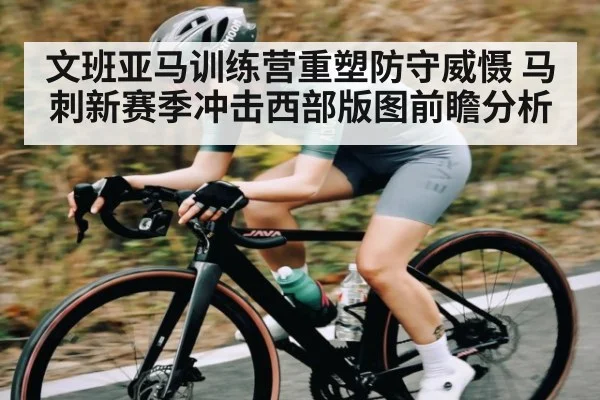 文班亚马训练营重塑防守威慑 马刺新赛季冲击西部版图前瞻分析