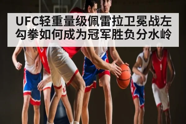 UFC轻重量级佩雷拉卫冕战左勾拳如何成为冠军胜负分水岭