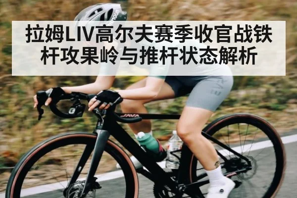 拉姆LIV高尔夫赛季收官战铁杆攻果岭与推杆状态解析