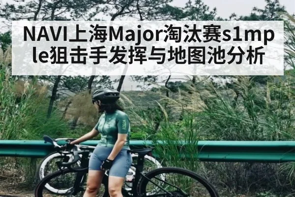 NAVI上海Major淘汰赛s1mple狙击手发挥与地图池分析